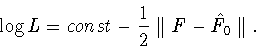 \begin{displaymath}\log L=const-\displaystyle\frac{1}{2}\parallel F-\hat{F}_0\parallel.\end{displaymath}